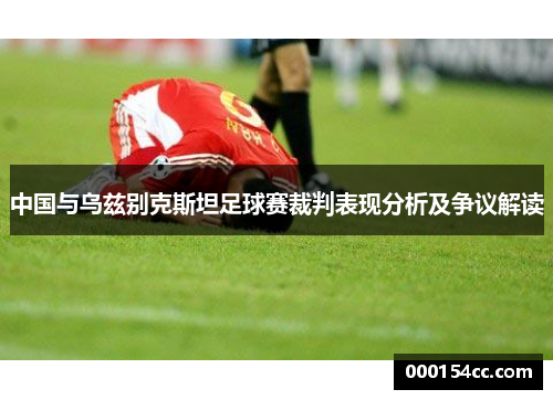 中国与乌兹别克斯坦足球赛裁判表现分析及争议解读