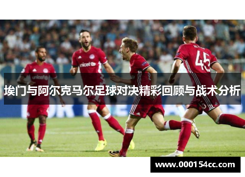 埃门与阿尔克马尔足球对决精彩回顾与战术分析