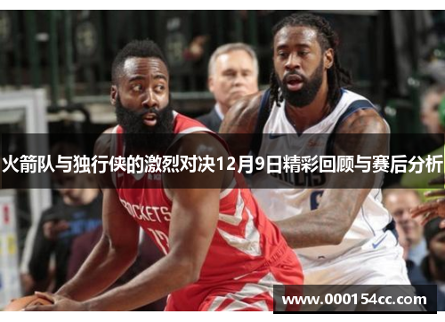 火箭队与独行侠的激烈对决12月9日精彩回顾与赛后分析